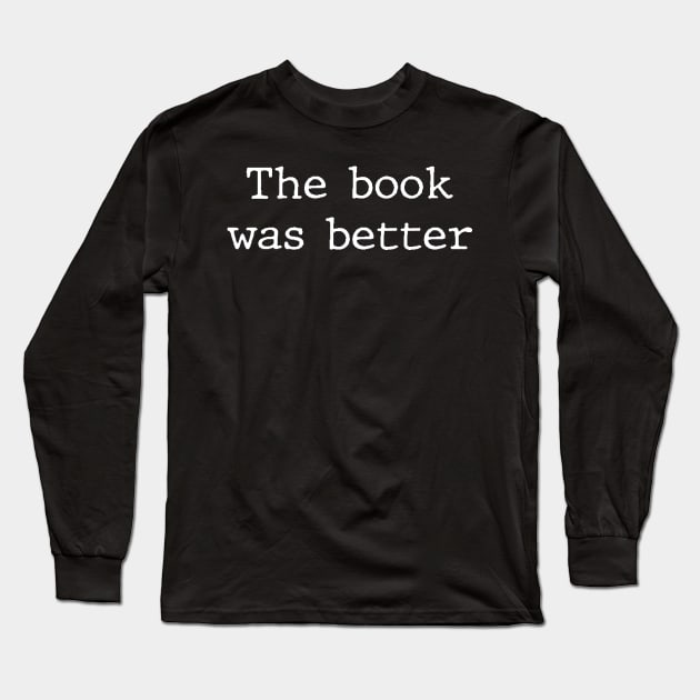 The Book Was Better Funny Humor For Book Geeks & Nerds Long Sleeve T-Shirt by mangobanana